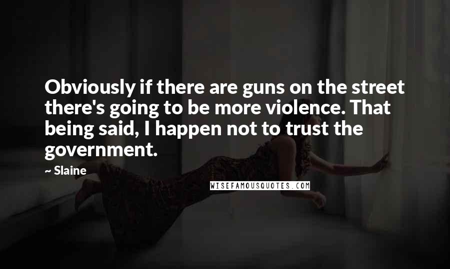 Slaine Quotes: Obviously if there are guns on the street there's going to be more violence. That being said, I happen not to trust the government.