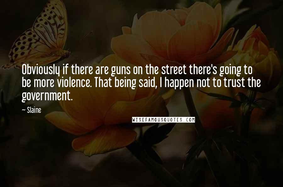 Slaine Quotes: Obviously if there are guns on the street there's going to be more violence. That being said, I happen not to trust the government.