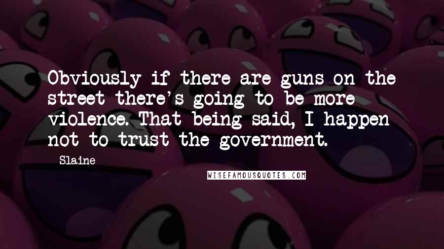 Slaine Quotes: Obviously if there are guns on the street there's going to be more violence. That being said, I happen not to trust the government.