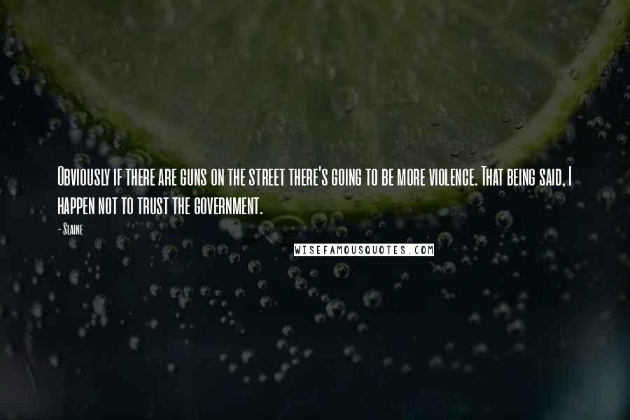 Slaine Quotes: Obviously if there are guns on the street there's going to be more violence. That being said, I happen not to trust the government.