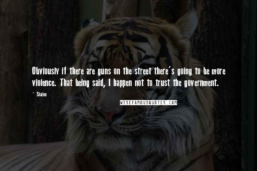 Slaine Quotes: Obviously if there are guns on the street there's going to be more violence. That being said, I happen not to trust the government.