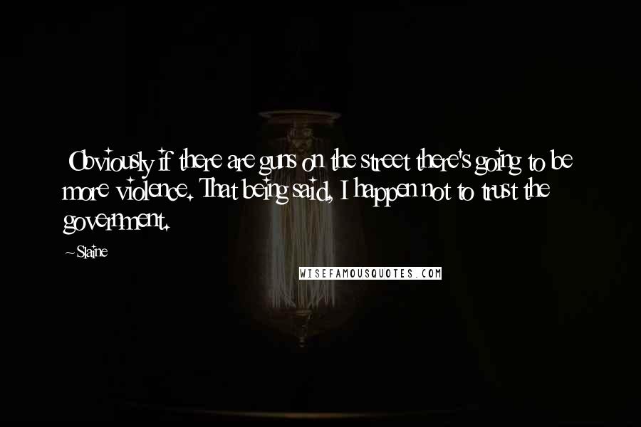 Slaine Quotes: Obviously if there are guns on the street there's going to be more violence. That being said, I happen not to trust the government.