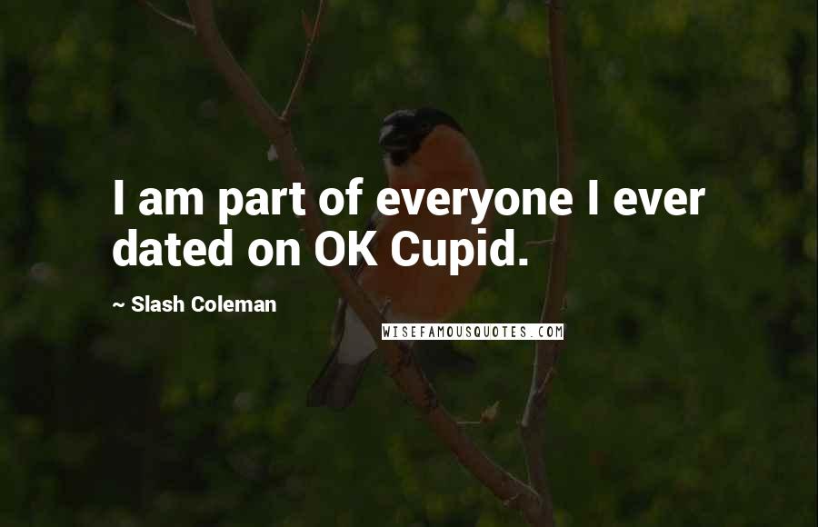 Slash Coleman Quotes: I am part of everyone I ever dated on OK Cupid.