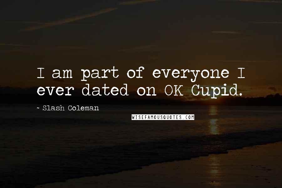 Slash Coleman Quotes: I am part of everyone I ever dated on OK Cupid.