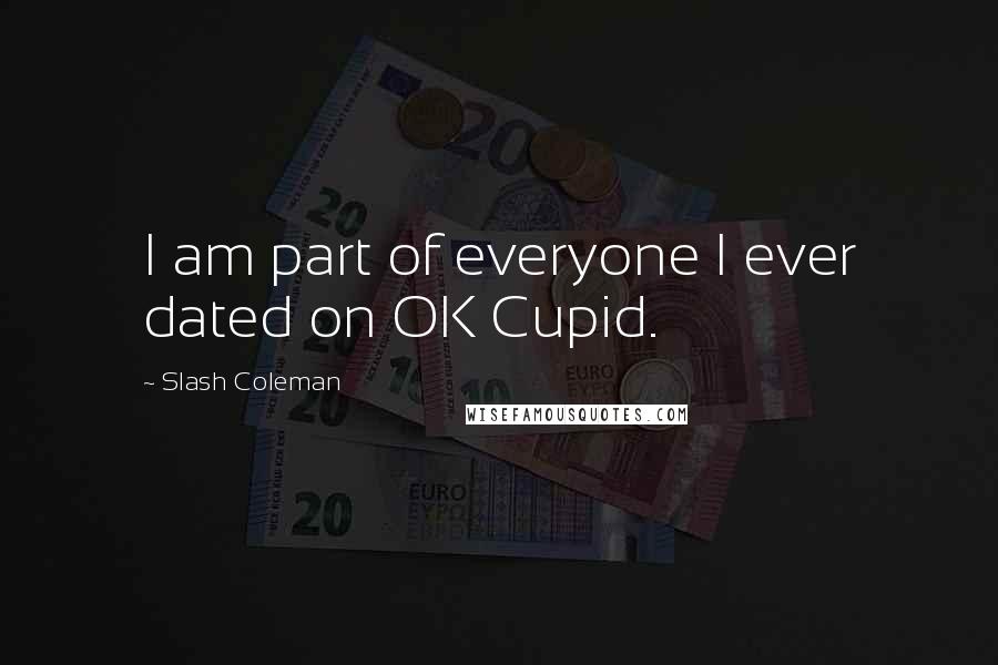 Slash Coleman Quotes: I am part of everyone I ever dated on OK Cupid.