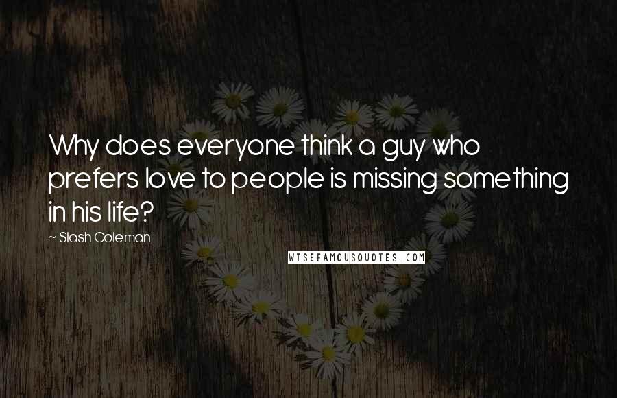 Slash Coleman Quotes: Why does everyone think a guy who prefers love to people is missing something in his life?