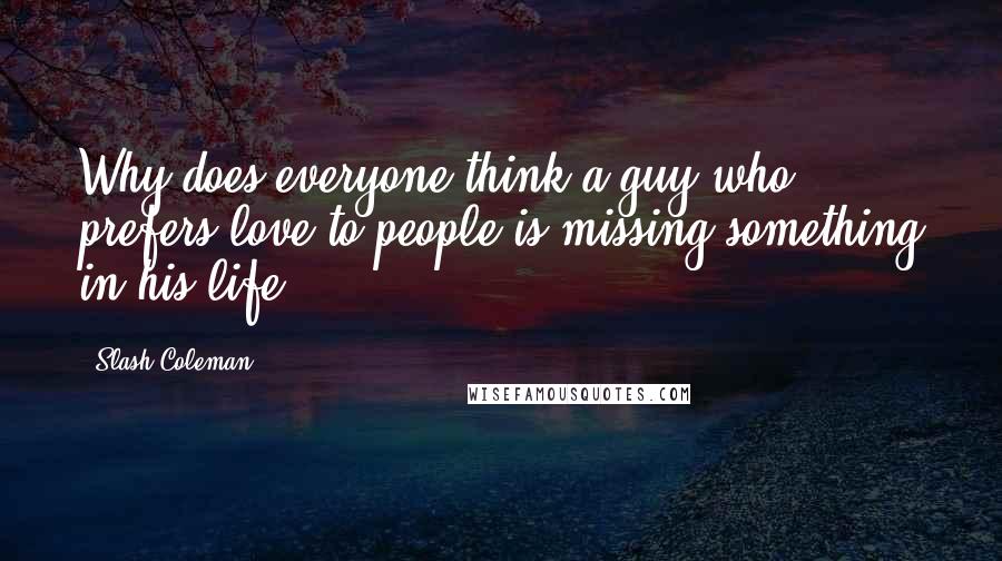 Slash Coleman Quotes: Why does everyone think a guy who prefers love to people is missing something in his life?