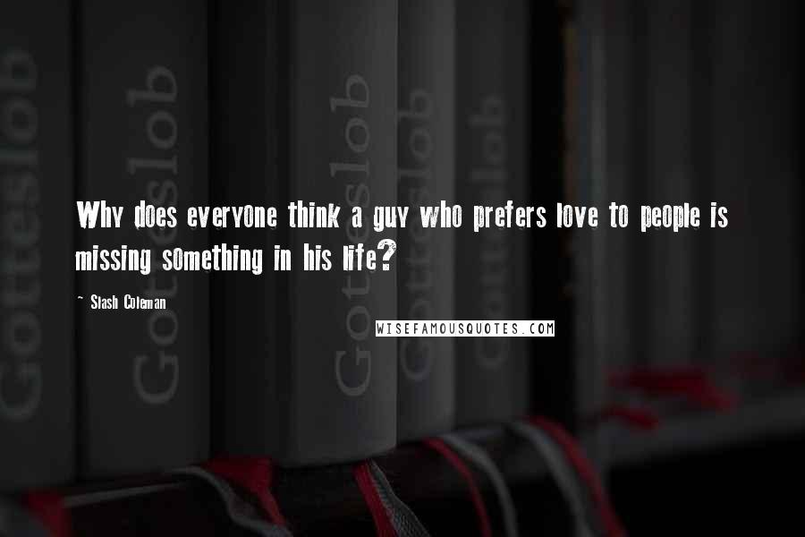 Slash Coleman Quotes: Why does everyone think a guy who prefers love to people is missing something in his life?