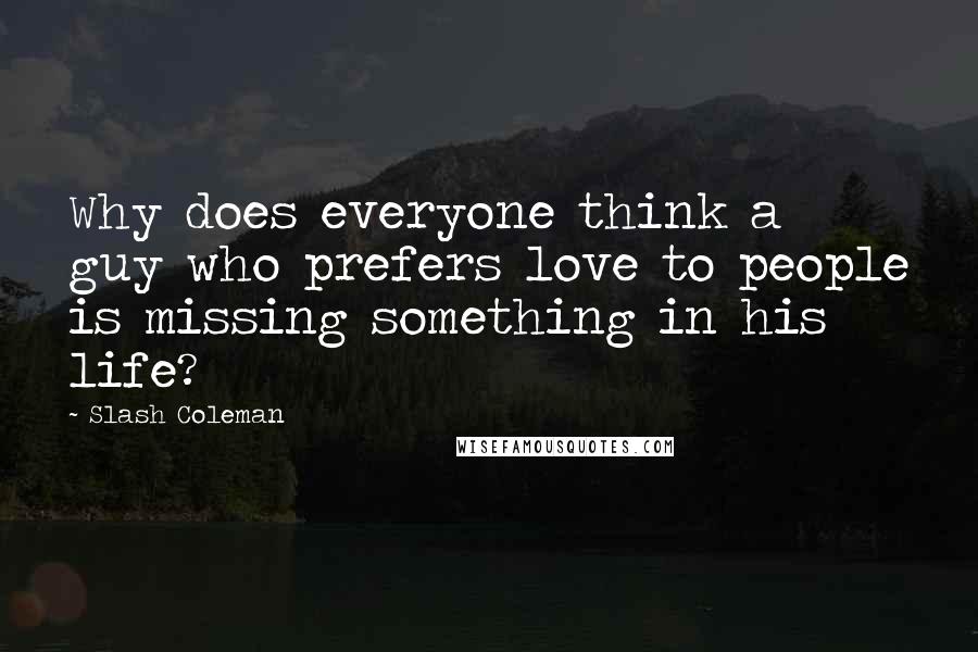 Slash Coleman Quotes: Why does everyone think a guy who prefers love to people is missing something in his life?