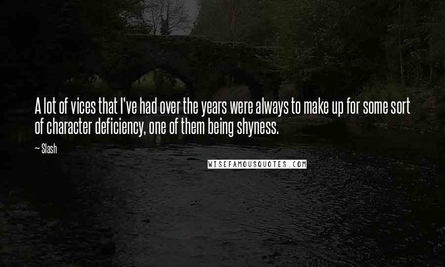 Slash Quotes: A lot of vices that I've had over the years were always to make up for some sort of character deficiency, one of them being shyness.
