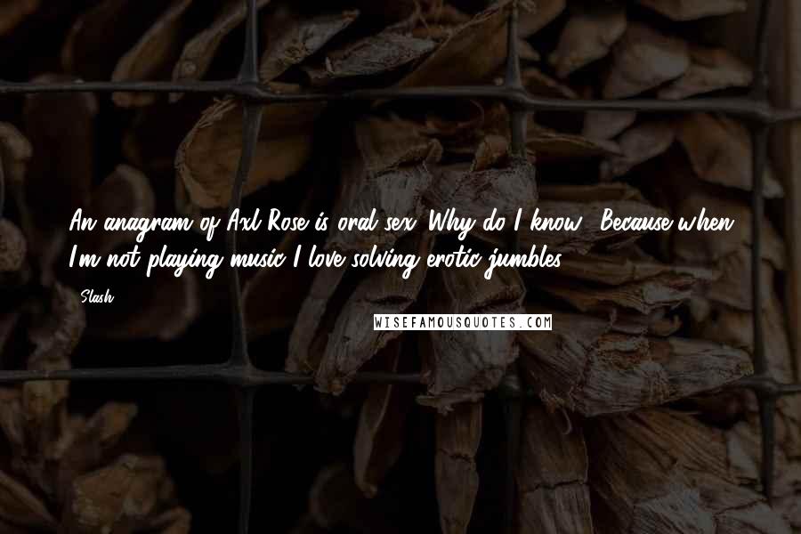 Slash Quotes: An anagram of Axl Rose is oral sex. Why do I know? Because when I'm not playing music I love solving erotic jumbles.
