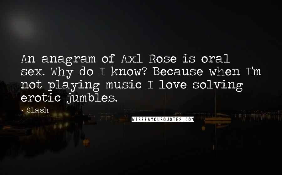 Slash Quotes: An anagram of Axl Rose is oral sex. Why do I know? Because when I'm not playing music I love solving erotic jumbles.