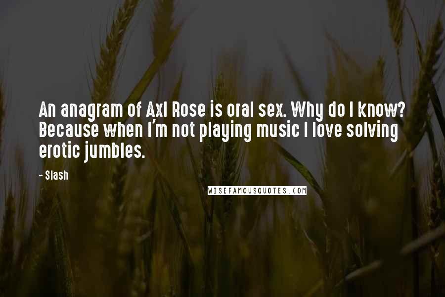 Slash Quotes: An anagram of Axl Rose is oral sex. Why do I know? Because when I'm not playing music I love solving erotic jumbles.