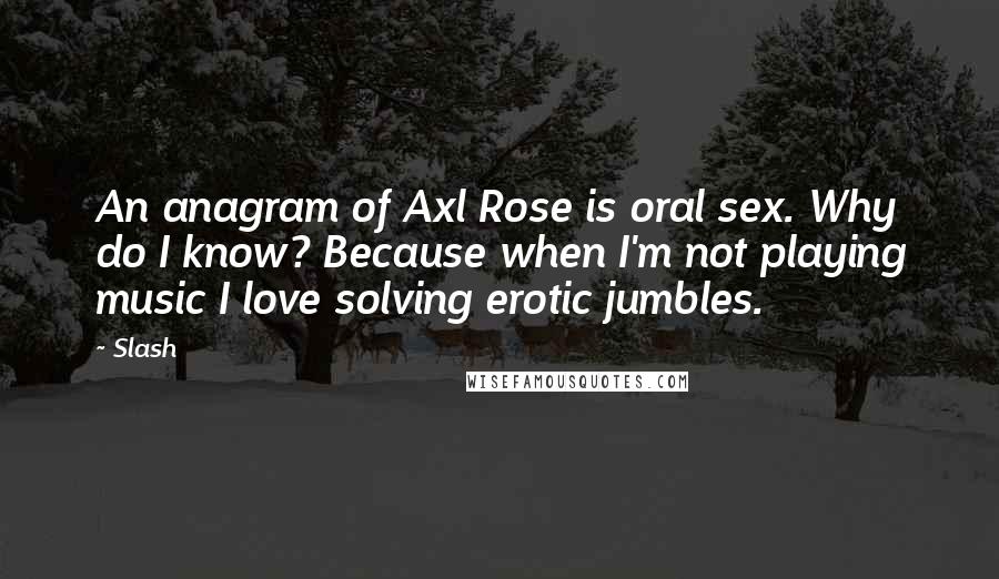 Slash Quotes: An anagram of Axl Rose is oral sex. Why do I know? Because when I'm not playing music I love solving erotic jumbles.