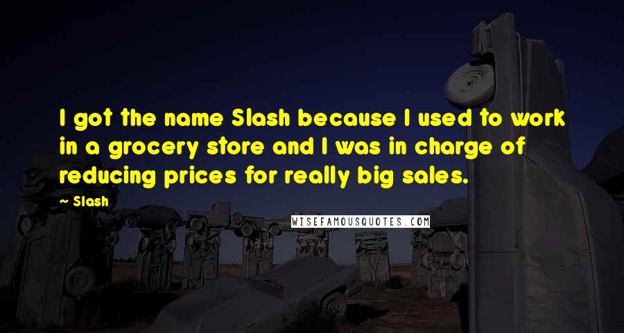 Slash Quotes: I got the name Slash because I used to work in a grocery store and I was in charge of reducing prices for really big sales.