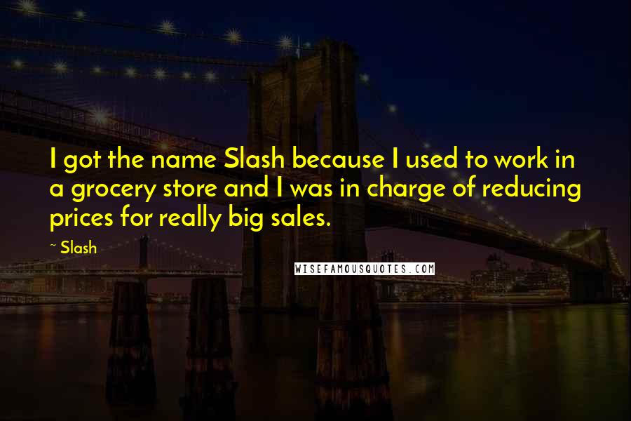 Slash Quotes: I got the name Slash because I used to work in a grocery store and I was in charge of reducing prices for really big sales.