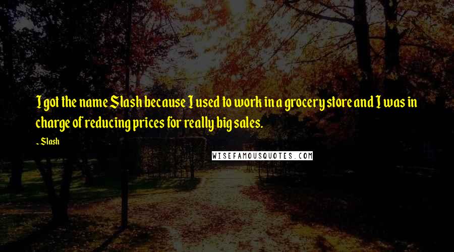 Slash Quotes: I got the name Slash because I used to work in a grocery store and I was in charge of reducing prices for really big sales.