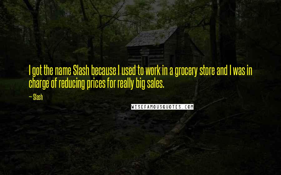 Slash Quotes: I got the name Slash because I used to work in a grocery store and I was in charge of reducing prices for really big sales.