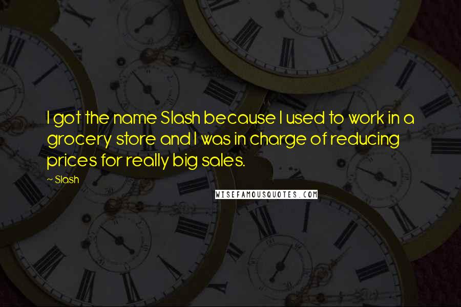 Slash Quotes: I got the name Slash because I used to work in a grocery store and I was in charge of reducing prices for really big sales.