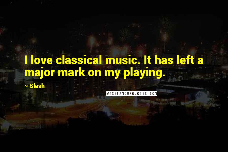 Slash Quotes: I love classical music. It has left a major mark on my playing.