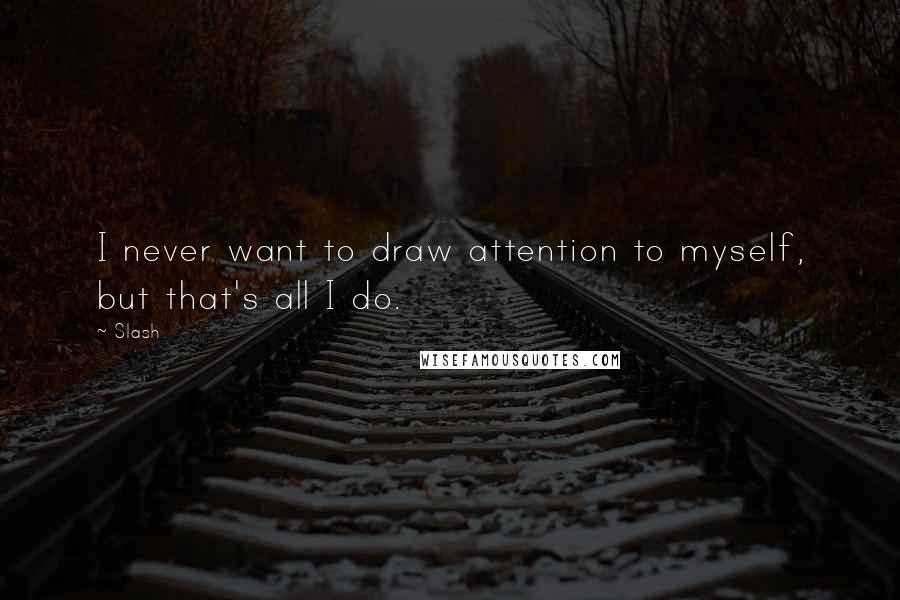 Slash Quotes: I never want to draw attention to myself, but that's all I do.