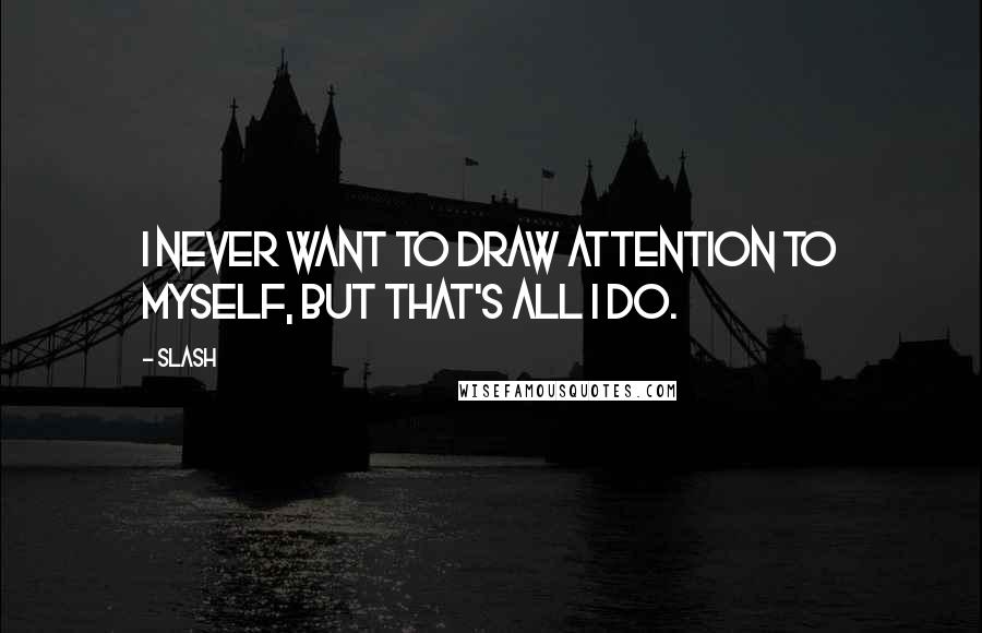 Slash Quotes: I never want to draw attention to myself, but that's all I do.