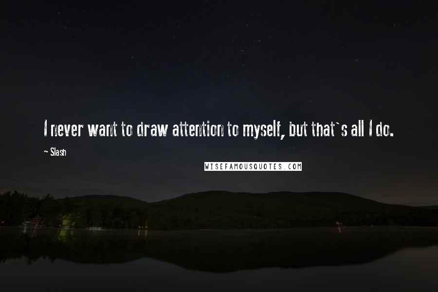 Slash Quotes: I never want to draw attention to myself, but that's all I do.