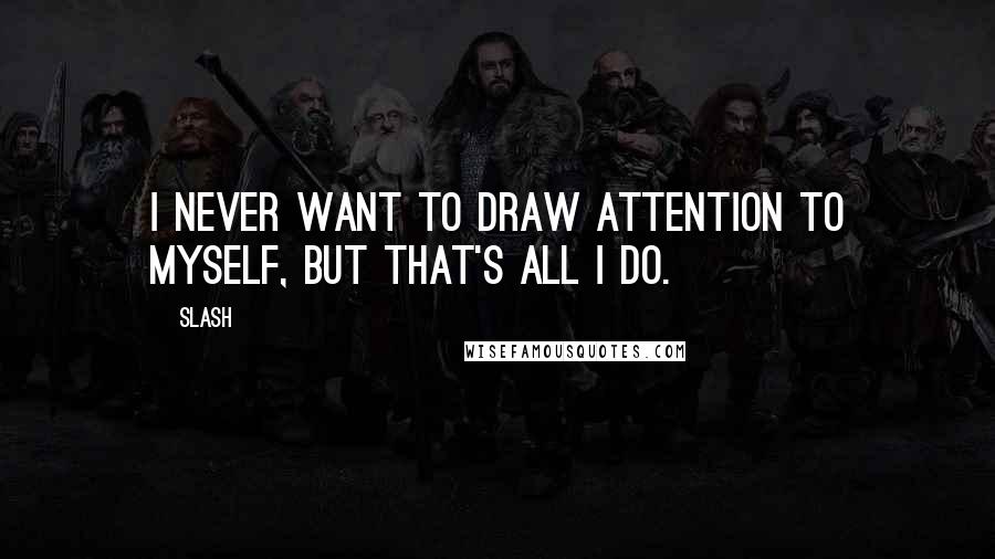 Slash Quotes: I never want to draw attention to myself, but that's all I do.