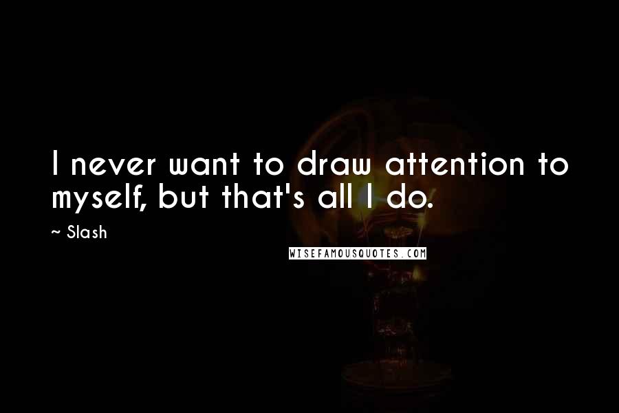 Slash Quotes: I never want to draw attention to myself, but that's all I do.