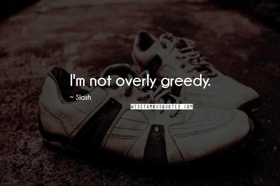 Slash Quotes: I'm not overly greedy.