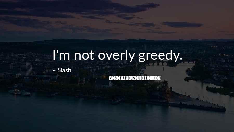 Slash Quotes: I'm not overly greedy.