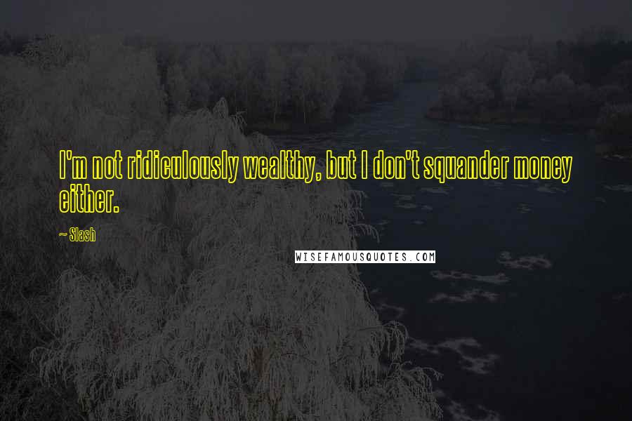 Slash Quotes: I'm not ridiculously wealthy, but I don't squander money either.