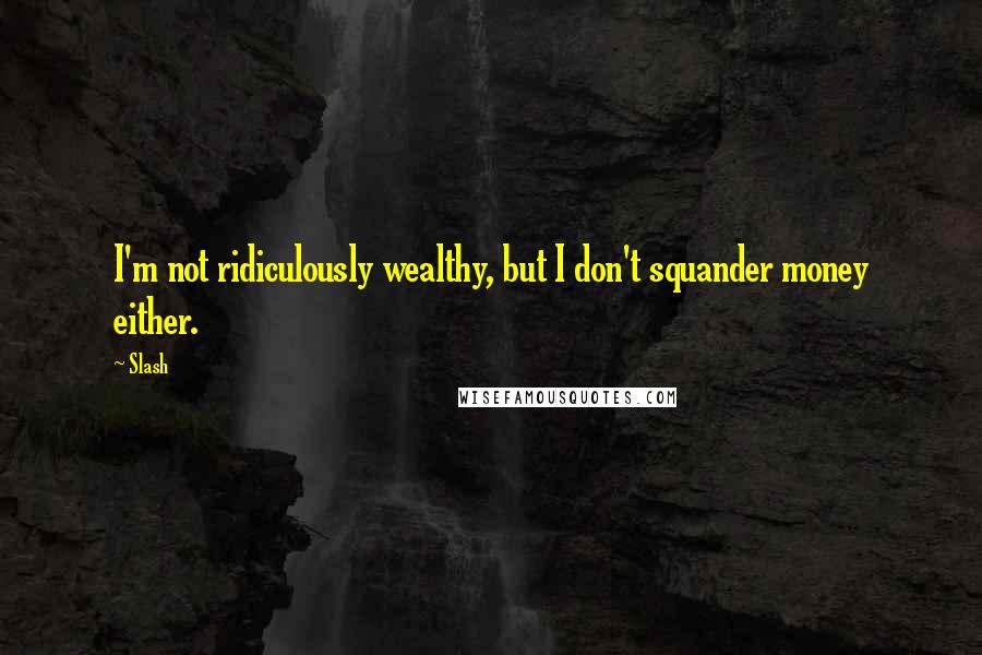 Slash Quotes: I'm not ridiculously wealthy, but I don't squander money either.