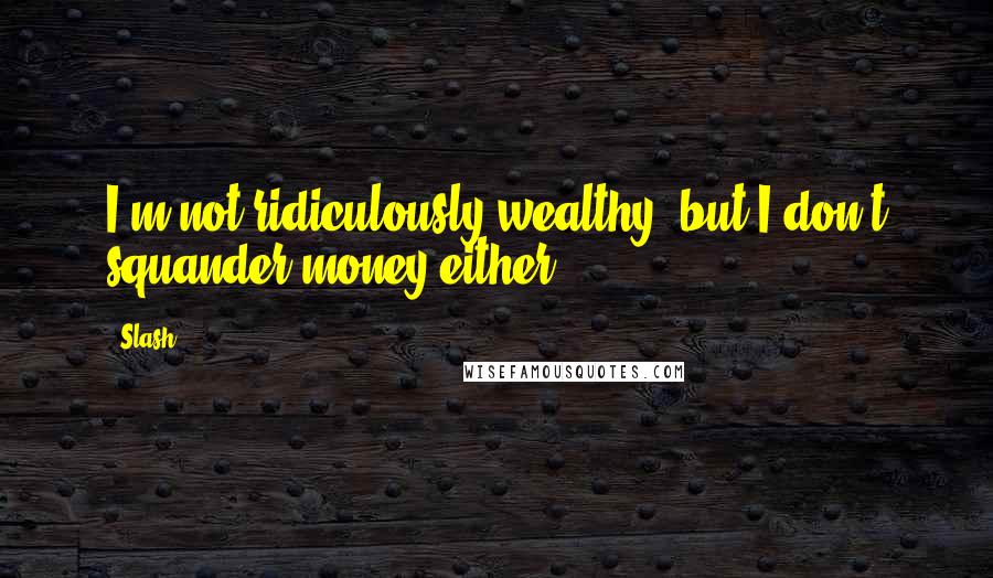 Slash Quotes: I'm not ridiculously wealthy, but I don't squander money either.