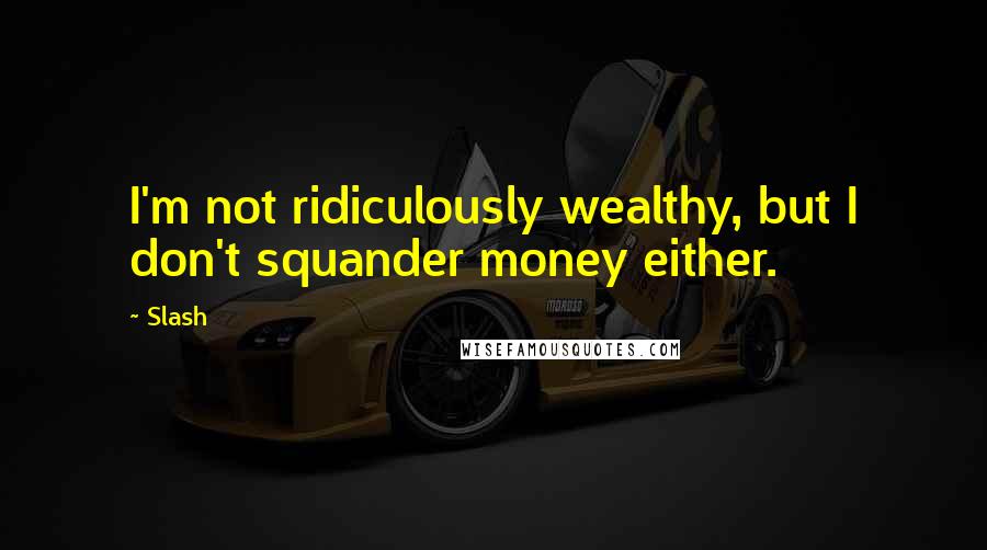 Slash Quotes: I'm not ridiculously wealthy, but I don't squander money either.