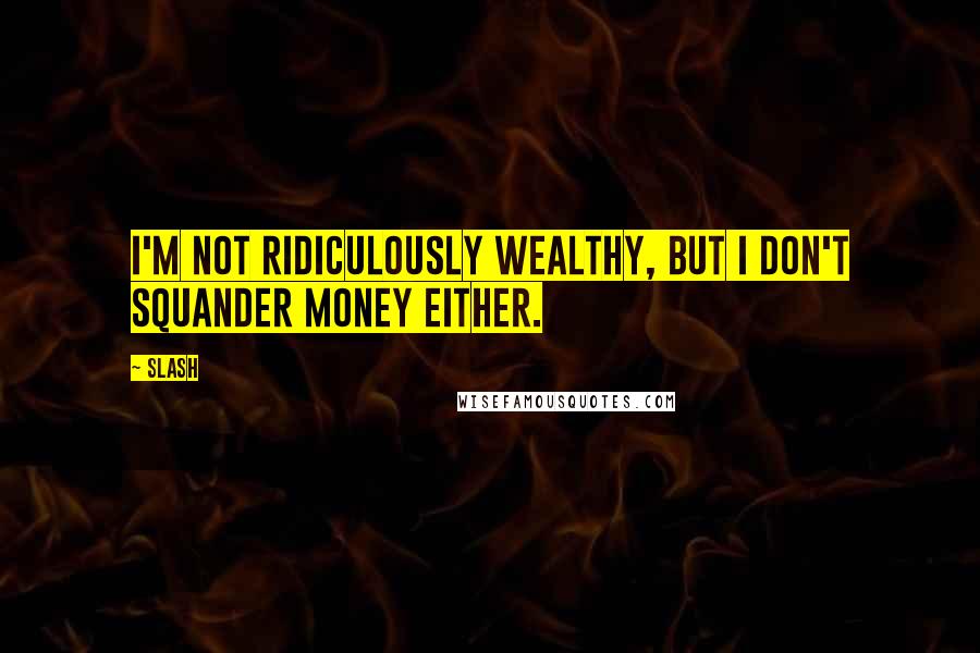 Slash Quotes: I'm not ridiculously wealthy, but I don't squander money either.