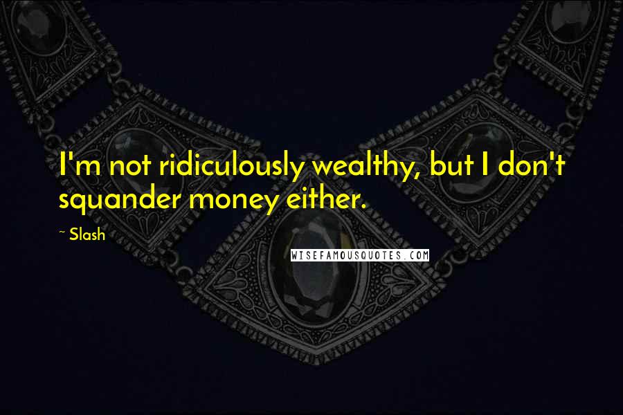 Slash Quotes: I'm not ridiculously wealthy, but I don't squander money either.