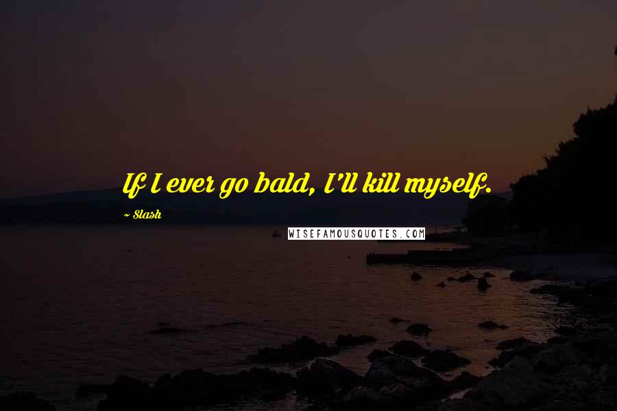 Slash Quotes: If I ever go bald, I'll kill myself.