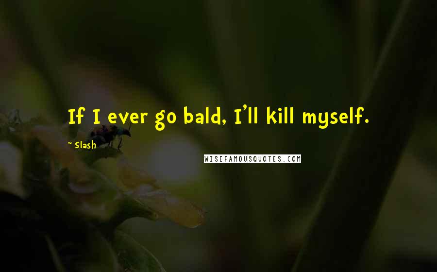 Slash Quotes: If I ever go bald, I'll kill myself.