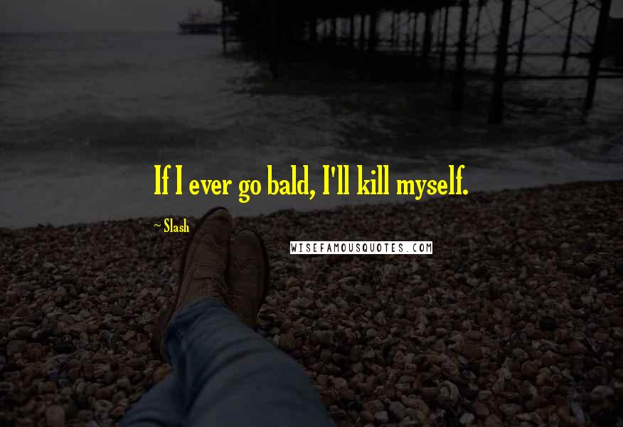 Slash Quotes: If I ever go bald, I'll kill myself.