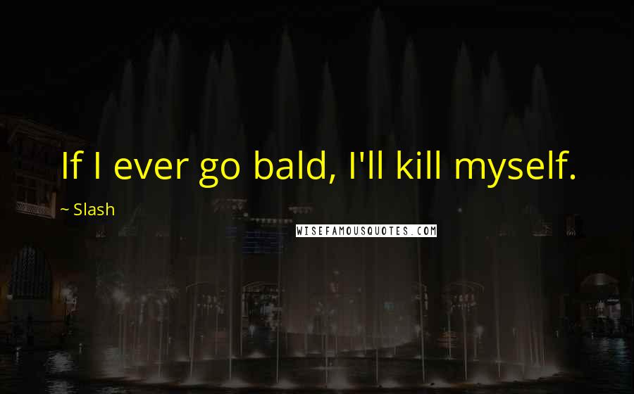 Slash Quotes: If I ever go bald, I'll kill myself.