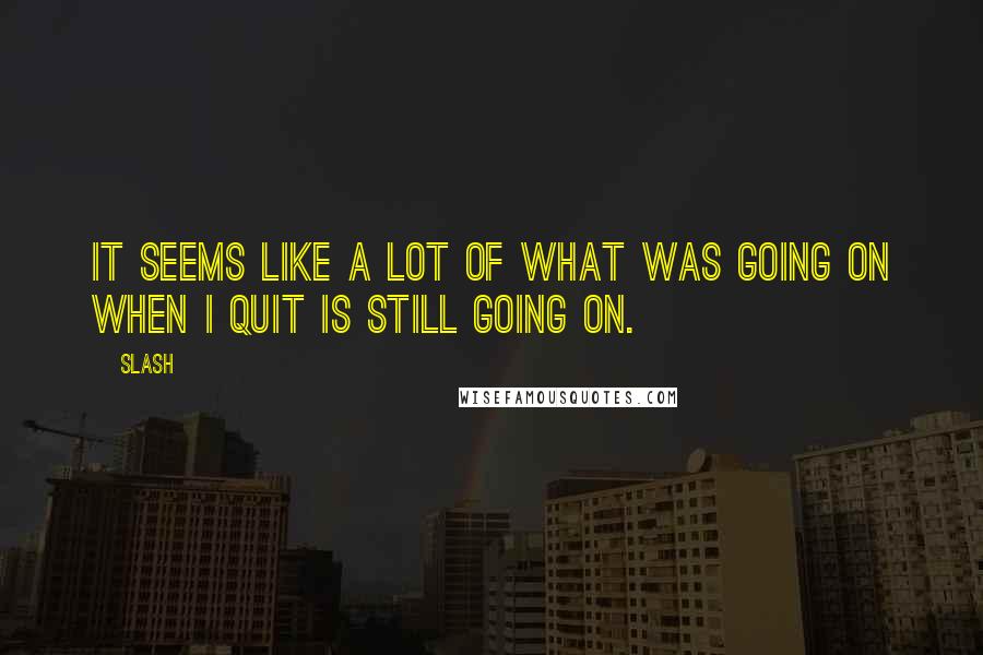 Slash Quotes: It seems like a lot of what was going on when I quit is still going on.