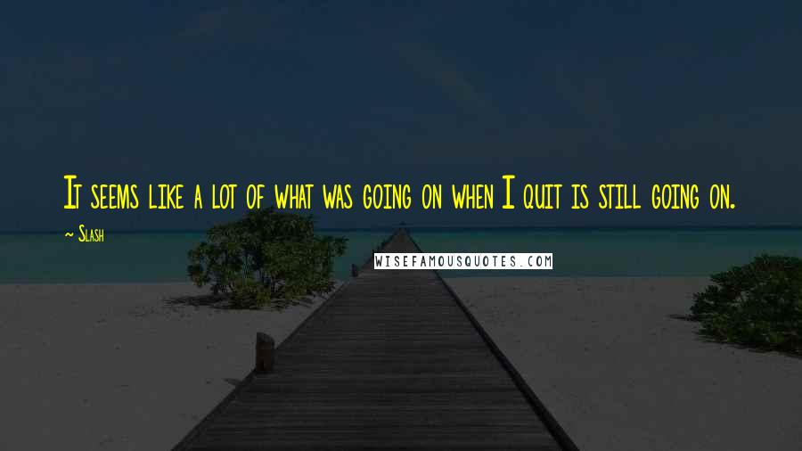 Slash Quotes: It seems like a lot of what was going on when I quit is still going on.