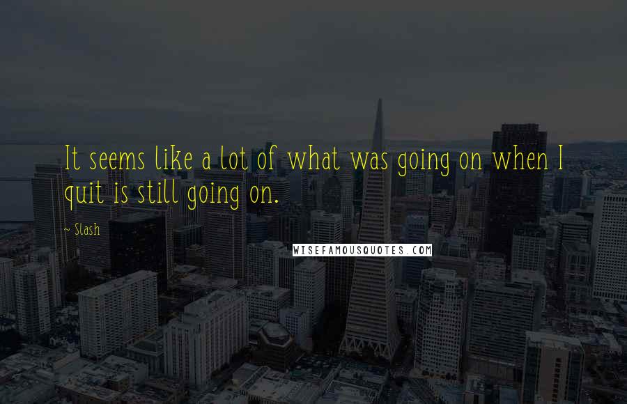 Slash Quotes: It seems like a lot of what was going on when I quit is still going on.