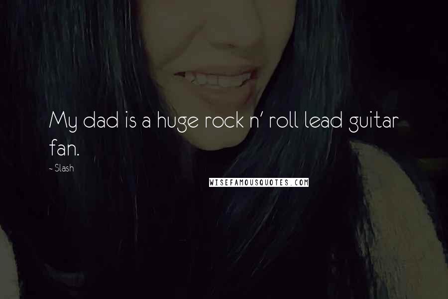 Slash Quotes: My dad is a huge rock n' roll lead guitar fan.