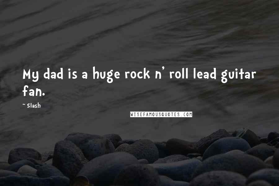 Slash Quotes: My dad is a huge rock n' roll lead guitar fan.