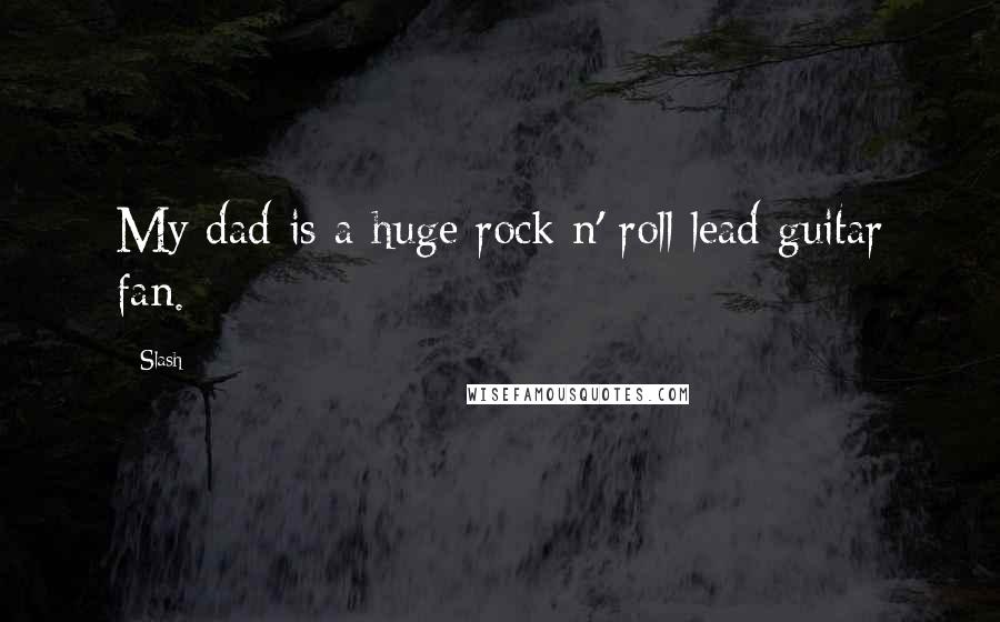 Slash Quotes: My dad is a huge rock n' roll lead guitar fan.