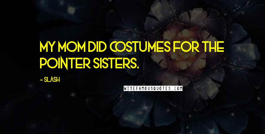 Slash Quotes: My mom did costumes for the Pointer Sisters.