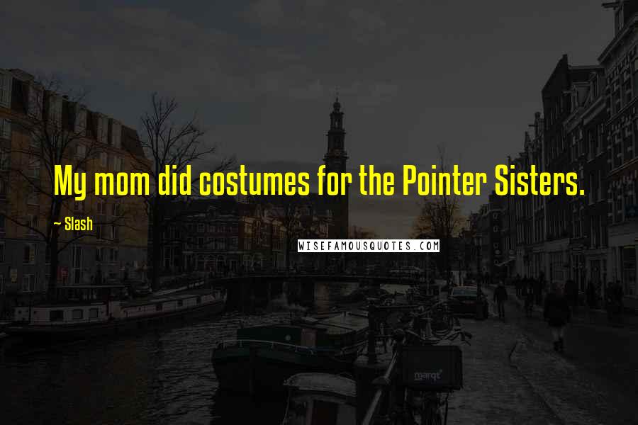 Slash Quotes: My mom did costumes for the Pointer Sisters.