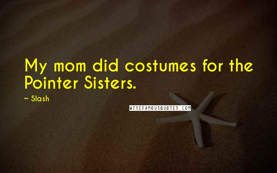 Slash Quotes: My mom did costumes for the Pointer Sisters.